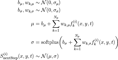 \begin{split}
b_{\mu},w_{k,\mu} & \sim \mathcal{N}(0,\sigma_{\mu})\\
b_{\sigma},w_{k,\sigma} & \sim \mathcal{N}(0,\sigma_{\sigma})\\
\mu &= b_{\mu} + \sum_{k=1}^{N_p} w_{k,\mu} f^{(i)}_k(x,y,t)  \\
\sigma &=\operatorname{softplus}\biggl(b_{\sigma} + \sum_{k=1}^{N_p}  w_{k,\sigma} f^{(i)}_k(x,y,t) \biggr)\\
S_{\text{nextStep}}^{(i)}(x,y,t) &\sim \mathcal{N}(\mu,\sigma)\\
\end{split}